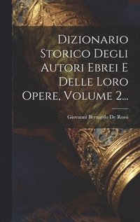 Dizionario Storico Degli Autori Ebrei E Delle Loro Opere, Volume 2...