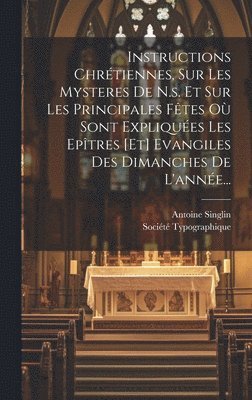 Antoine Singlin, Société Typographique (Aviñón) - Instructions Chrétiennes, Sur Les Mysteres De N.s. Et Sur Les Principales Fêtes Où Sont Expliquées Les Epîtres [et] Evangiles Des Dimanches De L'année..., Inbunden