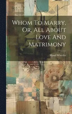 Maud Wheeler - Whom To Marry, Or, All About Love And Matrimony, Inbunden. Tillgänglighet: Lägg i varukorg
