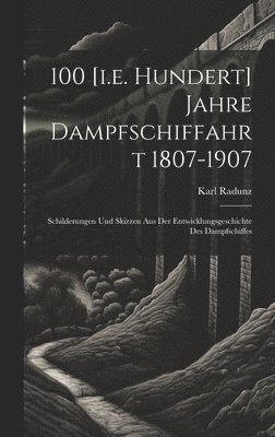 Karl Radunz - 100 [i.e. Hundert] Jahre Dampfschiffahrt 1807-1907, Inbunden