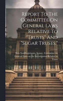 New York (State) Legislature Senate - Report To The Committee On General Laws Relative To "trusts" And "sugar Trusts.", Inbunden