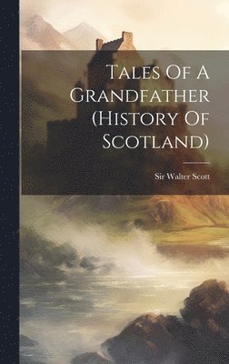 Walter Scott - Tales Of A Grandfather (history Of Scotland), Inbunden