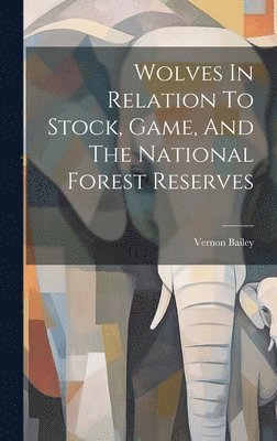 Vernon Bailey - Wolves In Relation To Stock, Game, And The National Forest Reserves, Inbunden. Tillgänglighet: Lägg i varukorg