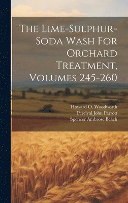 Percival John Parrott, Spencer Ambrose Beach, Howard O Woodworth - Lime-sulphur-soda Wash For Orchard Treatment, Volumes 245-260, Inbunden