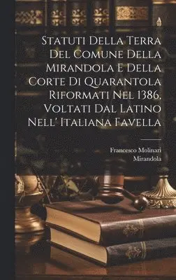Mirandola (Italy), Francesco Molinari - Statuti Della Terra Del Comune Della Mirandola E Della Corte Di Quarantola Riformati Nel 1386, Voltati Dal Latino Nell' Italiana Favella, Inbunden. Tillgänglighet: Tillfälligt slut