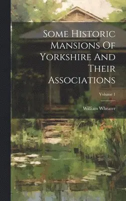William Wheater - Some Historic Mansions Of Yorkshire And Their Associations; Volume 1, Inbunden. Tillgänglighet: Lägg i varukorg