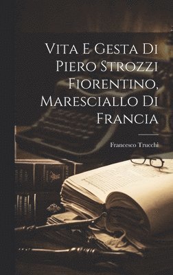 Francesco Trucchi - Vita E Gesta Di Piero Strozzi Fiorentino, Maresciallo Di Francia, Inbunden. Tillgänglighet: Lägg i varukorg