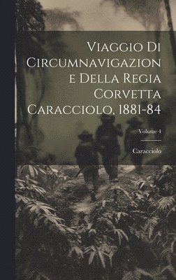 Caracciolo - Viaggio Di Circumnavigazione Della Regia Corvetta Caracciolo, 1881-84; Volume 4, Inbunden