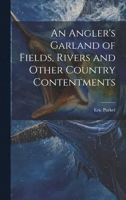 Eric 1870-1955 Parker - Angler's Garland of Fields, Rivers and Other Country Contentments, Inbunden. Tillgänglighet: Lägg i varukorg