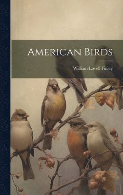 William Lovell Finley - American Birds, Inbunden. Tillgänglighet: Lägg i varukorg