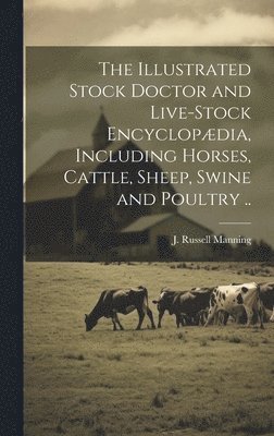 J. Russell Manning - Illustrated Stock Doctor and Live-stock Encyclopædia, Including Horses, Cattle, Sheep, Swine and Poultry .., Inbunden. Tillgänglighet: Lägg i varukorg