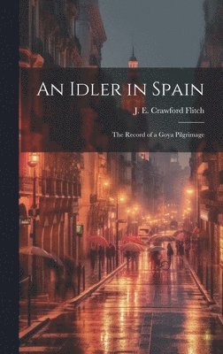 J. E. Crawford (John Ernest C. Flitch - Idler in Spain; the Record of a Goya Pilgrimage, Inbunden
