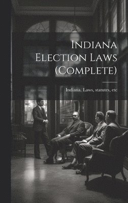 Statutes Etc Indiana Laws - Indiana Election Laws (complete), Inbunden