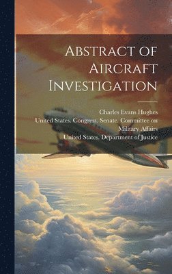 Charles Evans 1862-1948 Hughes, United States Department of Justice, United States Congress Senate Comm - Abstract of Aircraft Investigation, Inbunden
