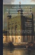 Anecdotes of the Manners and Customs of London, During the Eighteenth Century