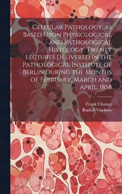 Rudolf 1821-1902 Virchow, Frank 1826-1897 Chance - Cellular Pathology, as Based Upon Physiological and Pathological Histology. Twenty Lectures Delivered in the Pathological Institute of Berlin During the Months of February, March and April, 1858, Inbunden. Tillgänglighet: Lägg i varukorg