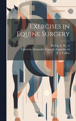 P. J. (Pierre Juste) Cadiot, A. W. (Arvill Wayne) Bitting, Alexandre François Augustin Liautard - Exercises in Equine Surgery, Inbunden. Tillgänglighet: Lägg i varukorg