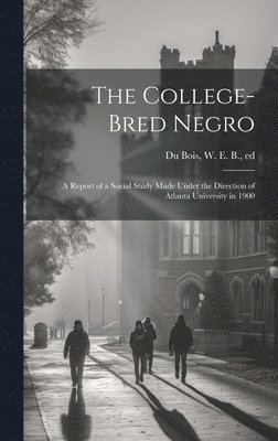 W. E. B. (William Edward Bur Du Bois - College-bred Negro; a Report of a Social Study Made Under the Direction of Atlanta University in 1900, Inbunden. Tillgänglighet: Lägg i varukorg