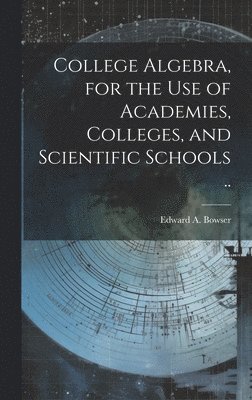 Edward A. (Edward Albert) Bowser - College Algebra, for the Use of Academies, Colleges, and Scientific Schools .., Inbunden. Tillgänglighet: Lägg i varukorg