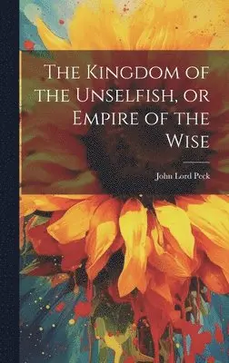 John Lord Peck - Kingdom of the Unselfish, or Empire of the Wise, Inbunden. Tillgänglighet: Lägg i varukorg