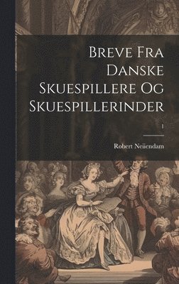 Robert 1880- Neiiendam - Breve fra danske Skuespillere og Skuespillerinder; 1, Inbunden