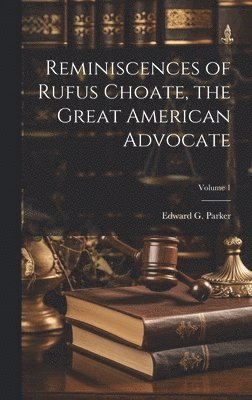 Edward G. (Edward Griffin) . Parker - Reminiscences of Rufus Choate, the Great American Advocate; Volume 1, Inbunden. Tillgänglighet: Lägg i varukorg