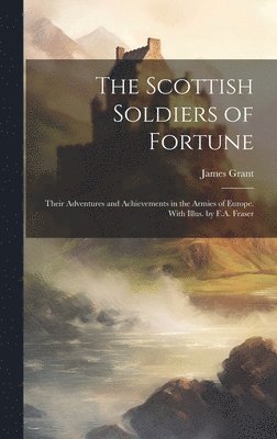 James 1822-1887 Grant - Scottish Soldiers of Fortune; Their Adventures and Achievements in the Armies of Europe. With Illus. by F.A. Fraser, Inbunden. Tillgänglighet: Lägg i varukorg