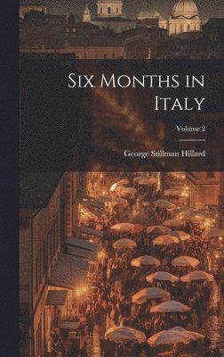 George Stillman 1808-1879 Hillard - Six Months in Italy; Volume 2, Inbunden. Tillgänglighet: Lägg i varukorg