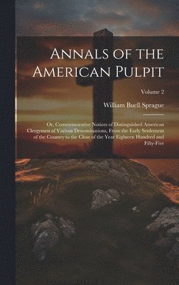 William Buell 1795-1876 Sprague - Annals of the American Pulpit; or, Commemorative Notices of Distinguished American Clergymen of Various Denominations, From the Early Settlement of the Country to the Close of the Year Eighteen Hundred and Fifty-five; Volume 2, Inbunden