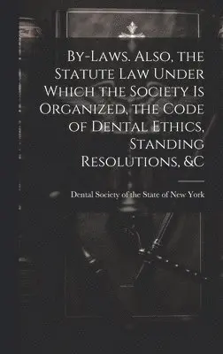 By-laws. Also, the Statute Law Under Which the Society is Organized, the Code of Dental Ethics, Standing Resolutions, &c