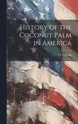 O. F. (Orator Fuller) Cook - History of the Coconut Palm in America, Inbunden. Tillgänglighet: Lägg i varukorg