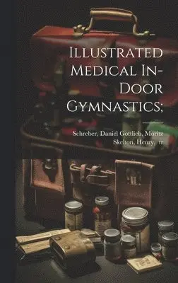 [Daniel Gottlieb] Moritz Schreber, Henry Tr Skelton - Illustrated Medical In-door Gymnastics;, Inbunden. Tillgänglighet: Lägg i varukorg