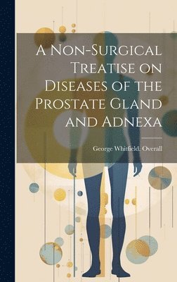 George Whitfield Overall - Non-surgical Treatise on Diseases of the Prostate Gland and Adnexa, Inbunden. Tillgänglighet: Lägg i varukorg