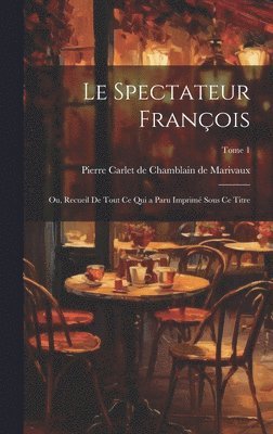 Pierre Carlet de Chamblain Marivaux - spectateur françois; ou, Recueil de tout ce qui a paru imprimé sous ce titre; Tome 1, Inbunden