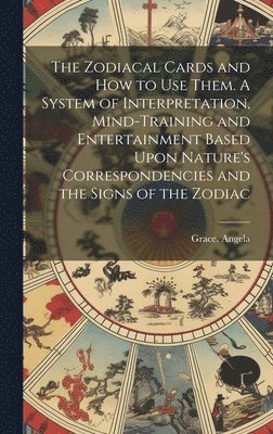 Grace Angela - Zodiacal Cards and How to Use Them. A System of Interpretation, Mind-training and Entertainment Based Upon Nature's Correspondencies and the Signs of the Zodiac, Inbunden