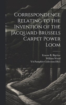 Correspondence Relating to the Invention of the Jacquard Brussels Carpet Power Loom