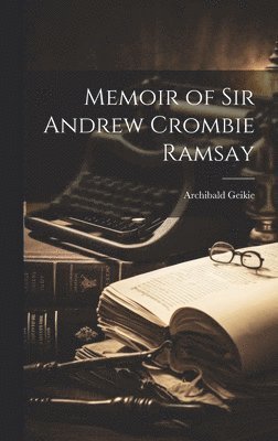 Memoir of Sir Andrew Crombie Ramsay [microform]