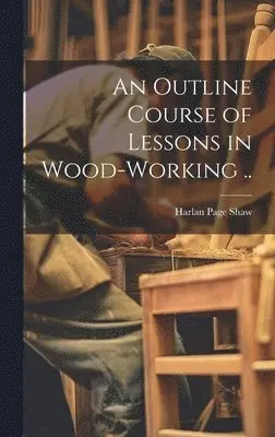 Harlan Page] [Shaw - Outline Course of Lessons in Wood-working .., Inbunden. Tillgänglighet: Lägg i varukorg