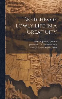 Michael Angelo Woolf, Joseph - Henius, Publisher G. P. Putnam's Sons - Sketches of Lowly Life in a Great City, Inbunden. Tillgänglighet: Lägg i varukorg