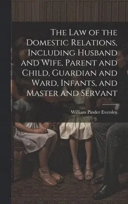 Law of the Domestic Relations, Including Husband and Wife, Parent and Child, Guardian and Ward, Infants, and Master and Servant