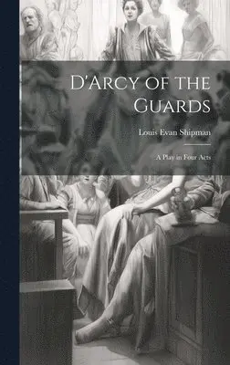 Louis Evan 1869-1933 Shipman - D'Arcy of the Guards; a Play in Four Acts, Inbunden. Tillgänglighet: Lägg i varukorg
