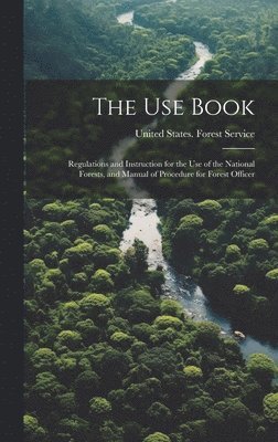 Use Book; Regulations and Instruction for the Use of the National Forests, and Manual of Procedure for Forest Officer