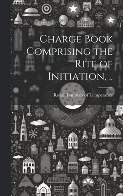 Royal Templars of Temperance - Charge Book Comprising the Rite of Initiation, .., Inbunden. Tillgänglighet: Lägg i varukorg
