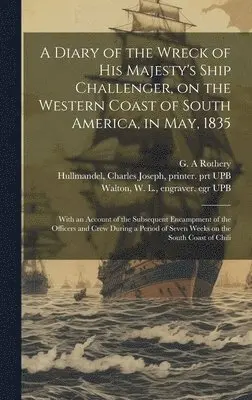 G. A. Rothery, Charles Joseph Hullmandel, W. L. Engraver Egr Upb Walton - Diary of the Wreck of His Majesty's Ship Challenger, on the Western Coast of South America, in May, 1835, Inbunden. Tillgänglighet: Lägg i varukorg