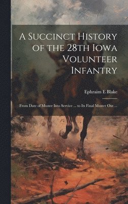 Ephraim E Blake - Succinct History of the 28th Iowa Volunteer Infantry, Inbunden