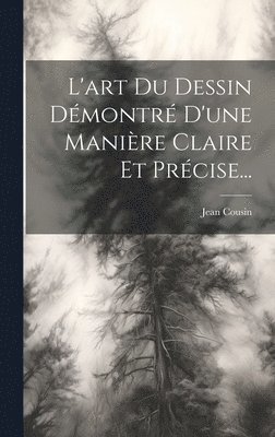 Jean Cousin - L'art Du Dessin Démontré D'une Manière Claire Et Précise..., Inbunden