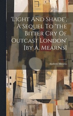 Andrew Mearns - 'light And Shade', A Sequel To 'the Bitter Cry Of Outcast London' [by A. Mearns], Inbunden. Tillgänglighet: Lägg i varukorg