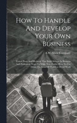 A W Shaw Company - How To Handle And Develop Your Own Business, Inbunden. Tillgänglighet: Lägg i varukorg