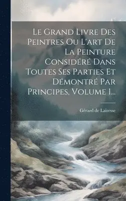 Gérard de Lairesse - Grand Livre Des Peintres Ou L'art De La Peinture Considéré Dans Toutes Ses Parties Et Démontré Par Principes, Volume 1..., Inbunden. Tillgänglighet: Lägg i varukorg