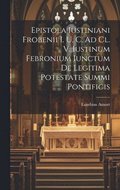 Epistola Iustiniani Frobenii I. U. C. Ad Cl. V. Iustinum Febronium Iunctum De Legitima Potestate Summi Pontificis